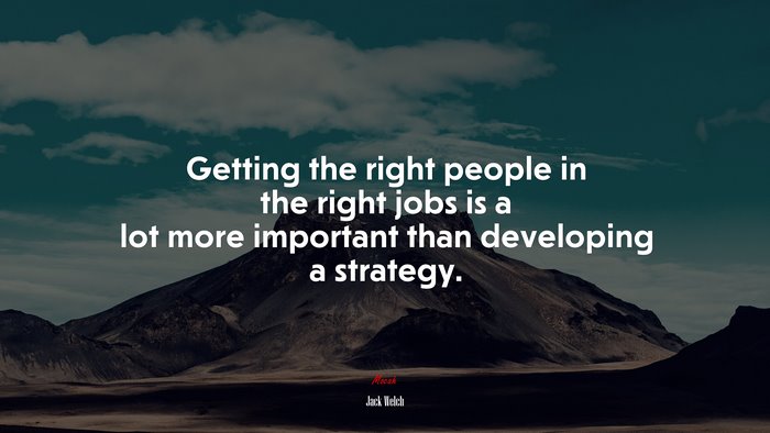Getting the right people in the right jobs is a lot more important than developing a strategy. | Jack Welch quote