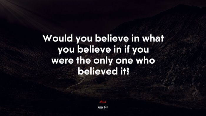 Would you believe in what you believe in if you were the only one who believed it? | Kanye West quote