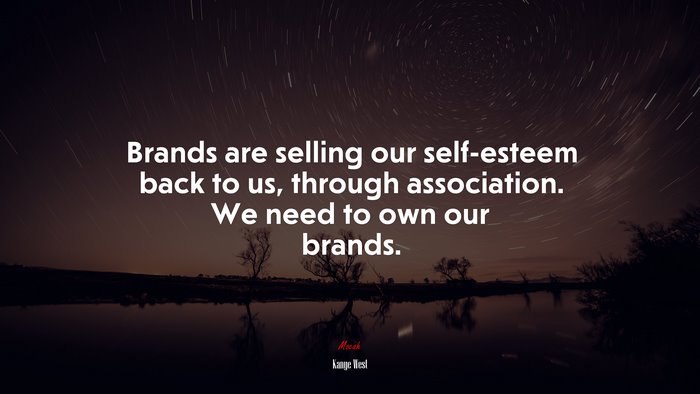 Brands are selling our self-esteem back to us, through association. We need to own our brands. | Kanye West quote