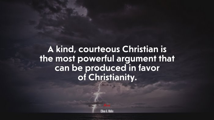A kind, courteous Christian is the most powerful argument that can be produced in favor of Christianity. | Ellen G. White quote