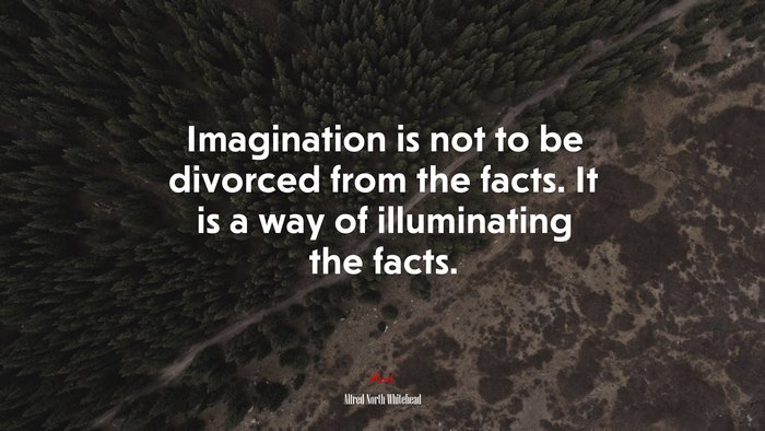 Imagination is not to be divorced from the facts. It is a way of illuminating the facts. | Alfred North Whitehead quote
