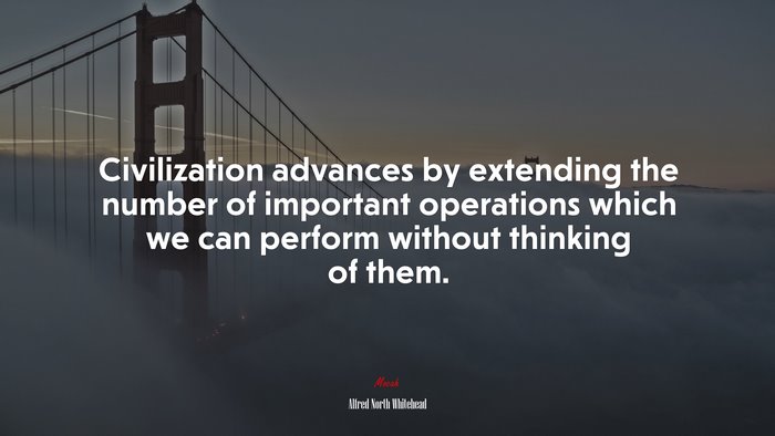 Civilization advances by extending the number of important operations which we can perform without thinking of them. | Alfred North Whitehead quote