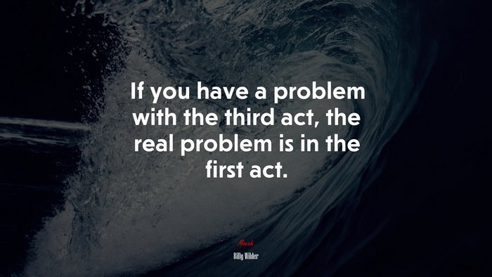 If you have a problem with the third act, the real problem is in the first act. | Billy Wilder quote