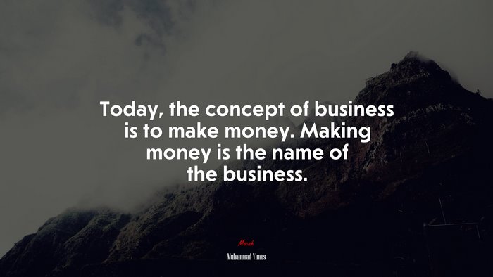 Today, the concept of business is to make money. Making money is the name of the business. | Muhammad Yunus quote