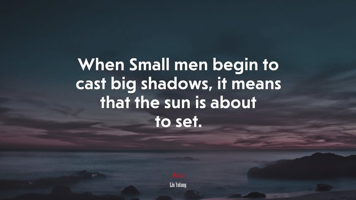 When Small men begin to cast big shadows, it means that the sun is about to set. | Lin Yutang quote