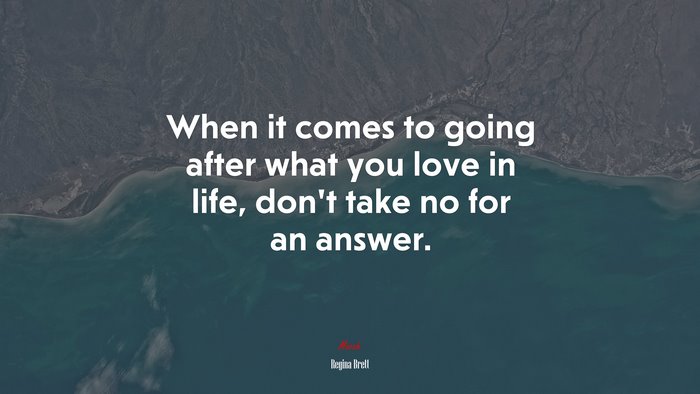 When it comes to going after what you love in life, don’t take no for an answer. | Regina Brett quote