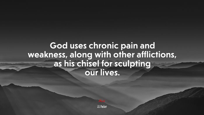 God uses chronic pain and weakness, along with other afflictions, as his chisel for sculpting our lives. | J.I. Packer quote