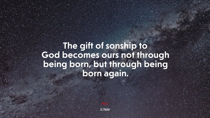 The gift of sonship to God becomes ours not through being born, but through being born again. | J.I. Packer quote