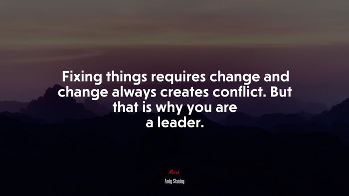 Fixing things requires change and change always creates conflict. But that is why you are a leader. | Andy Stanley quote