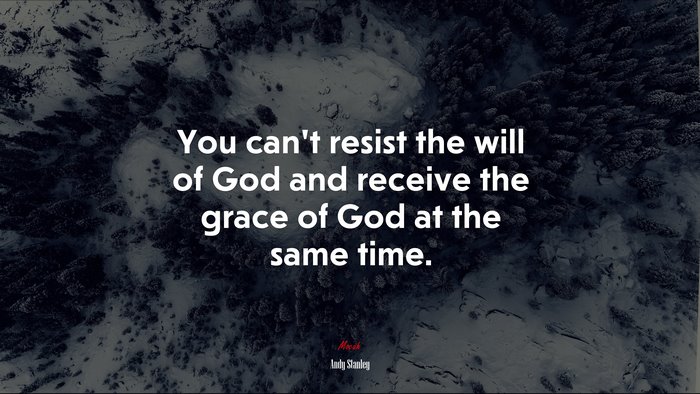 You can’t resist the will of God and receive the grace of God at the same time. | Andy Stanley quote