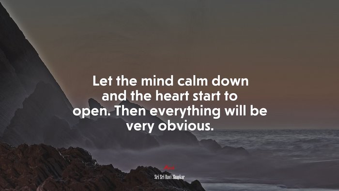 Let the mind calm down and the heart start to open. Then everything will be very obvious. | Sri Sri Ravi Shankar quote