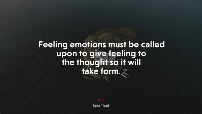 Feeling emotions must be called upon to give feeling to the thought so it will take form. | Charles F. Haanel quote