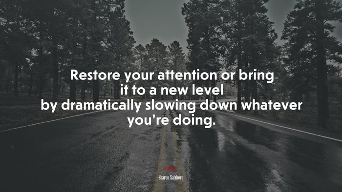 Restore your attention or bring it to a new level by dramatically slowing down whatever you’re doing. | Sharon Salzberg quote