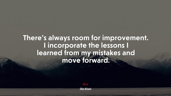 There’s always room for improvement. I incorporate the lessons I learned from my mistakes and move forward. | Jillian Michaels quote
