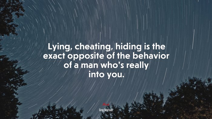 Lying, cheating, hiding is the exact opposite of the behavior of a man who’s really into you. | Greg Behrendt quote