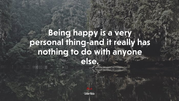 Being happy is a very personal thing-and it really has nothing to do with anyone else. | Esther Hicks quote