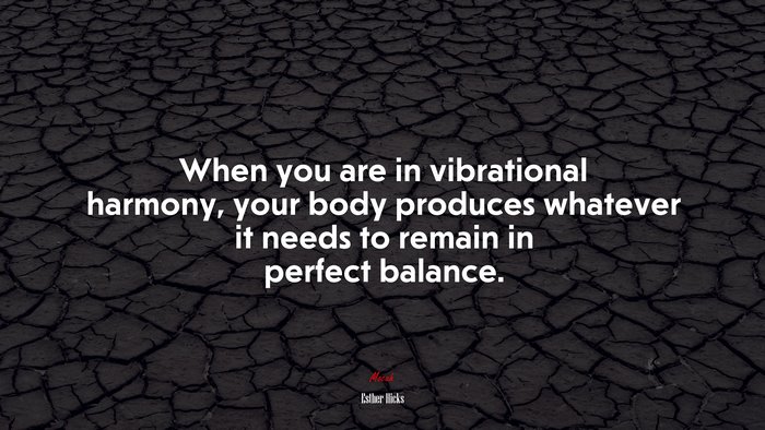 When you are in vibrational harmony, your body produces whatever it needs to remain in perfect balance. | Esther Hicks quote