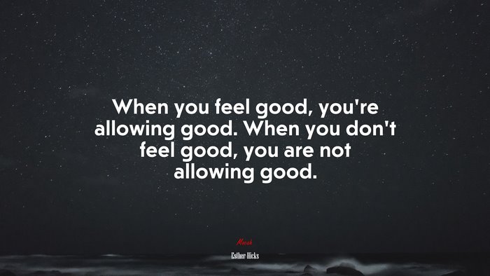 When you feel good, you’re allowing good. When you don’t feel good, you are not allowing good. | Esther Hicks quote