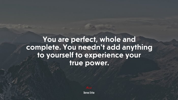 You are perfect, whole and complete. You needn’t add anything to yourself to experience your true power. | Doreen Virtue quote