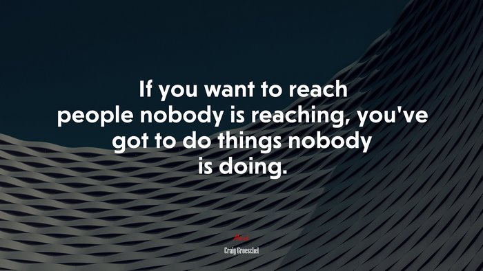 If you want to reach people nobody is reaching, you’ve got to do things nobody is doing. | Craig Groeschel quote