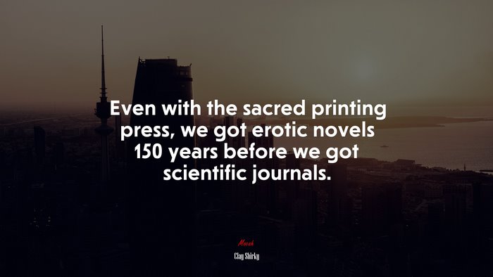 Even with the sacred printing press, we got erotic novels 150 years before we got scientific journals. | Clay Shirky quote