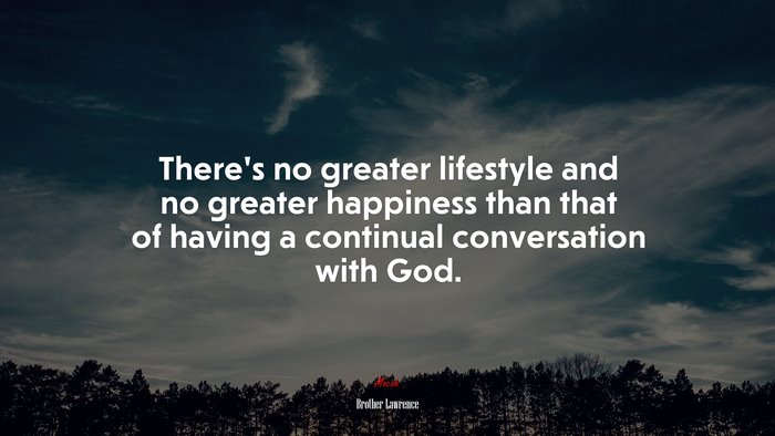 There’s no greater lifestyle and no greater happiness than that of having a continual conversation with God. | Brother Lawrence quote