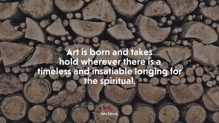 Art is born and takes hold wherever there is a timeless and insatiable longing for the spiritual. | Andrei Tarkovsky quote