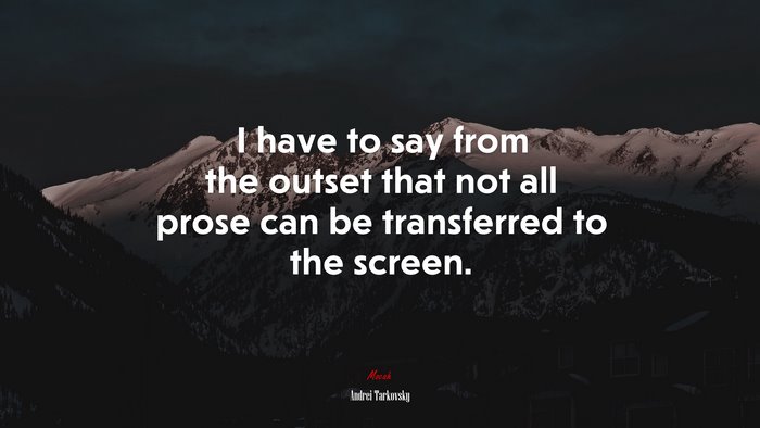 I have to say from the outset that not all prose can be transferred to the screen. | Andrei Tarkovsky quote