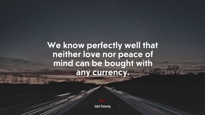 We know perfectly well that neither love nor peace of mind can be bought with any currency. | Andrei Tarkovsky quote