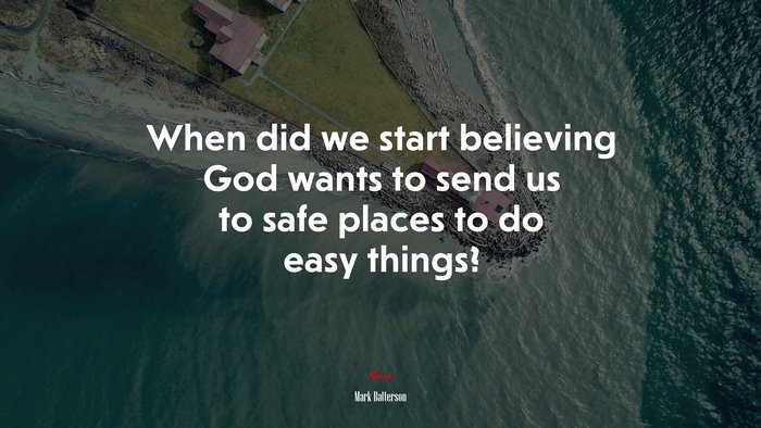 When did we start believing God wants to send us to safe places to do easy things? | Mark Batterson quote