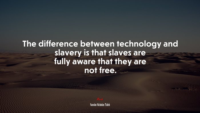 The difference between technology and slavery is that slaves are fully aware that they are not free. | Nassim Nicholas Taleb quote