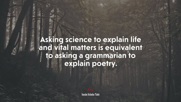 Asking science to explain life and vital matters is equivalent to asking a grammarian to explain poetry. | Nassim Nicholas Taleb quote