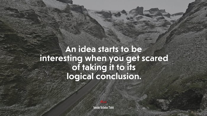 An idea starts to be interesting when you get scared of taking it to its logical conclusion. | Nassim Nicholas Taleb quote