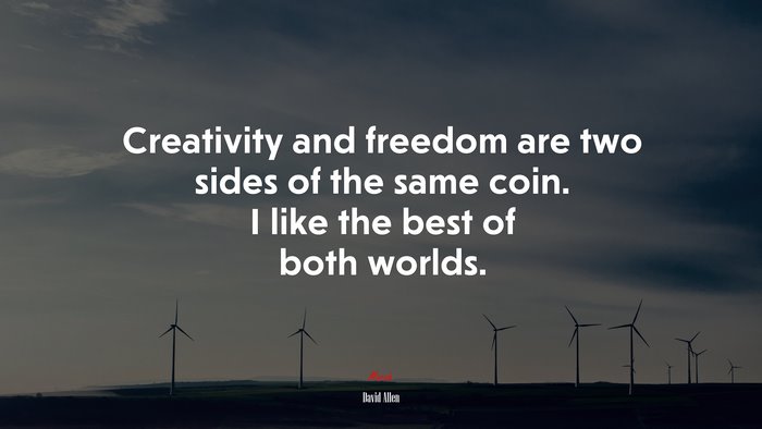 Creativity and freedom are two sides of the same coin. I like the best of both worlds. | David Allen quote