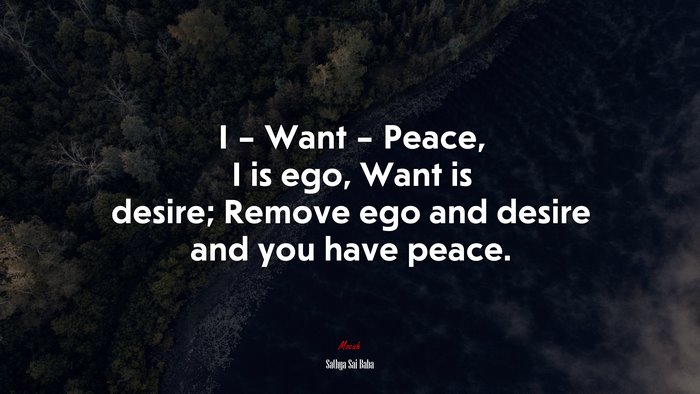 I – Want – Peace, I is ego, Want is desire; Remove ego and desire and you have peace. | Sathya Sai Baba quote