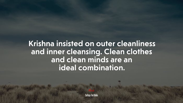 Krishna insisted on outer cleanliness and inner cleansing. Clean clothes and clean minds are an ideal combination. | Sathya Sai Baba quote
