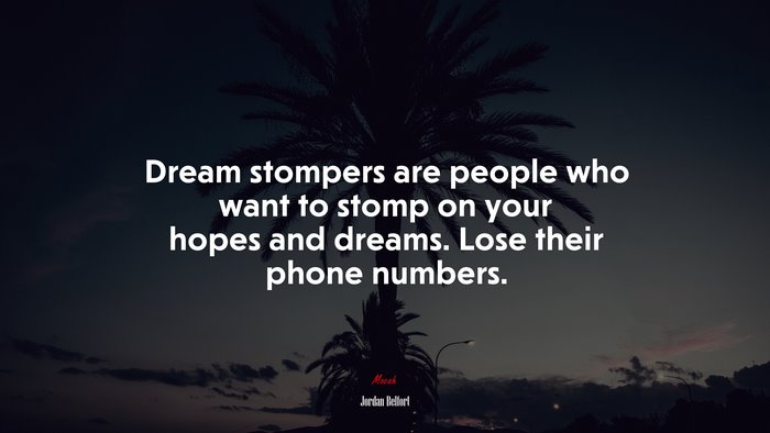 Dream stompers are people who want to stomp on your hopes and dreams. Lose their phone numbers. | Jordan Belfort quote