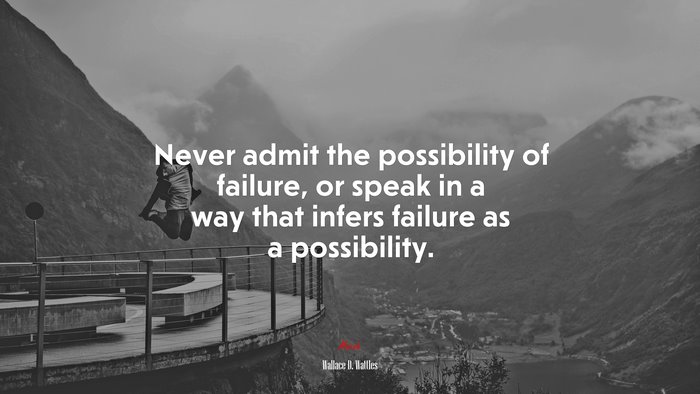 Never admit the possibility of failure, or speak in a way that infers failure as a possibility. | Wallace D. Wattles quote