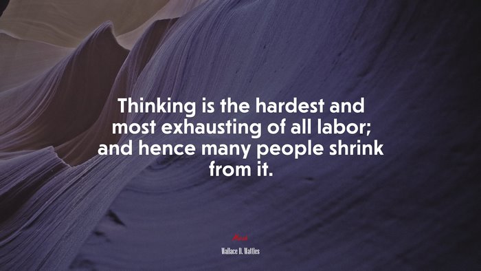 Thinking is the hardest and most exhausting of all labor; and hence many people shrink from it. | Wallace D. Wattles quote