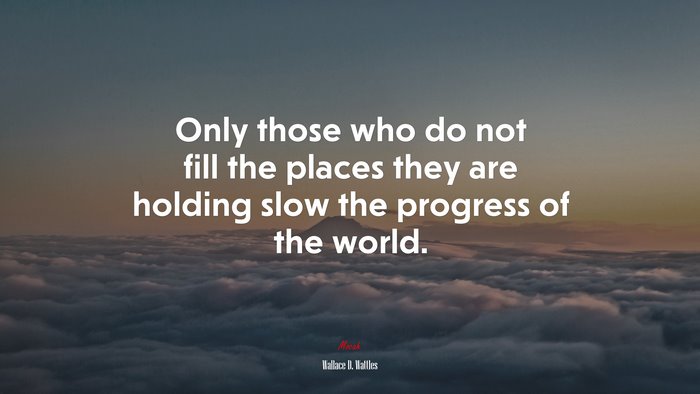 Only those who do not fill the places they are holding slow the progress of the world. | Wallace D. Wattles quote