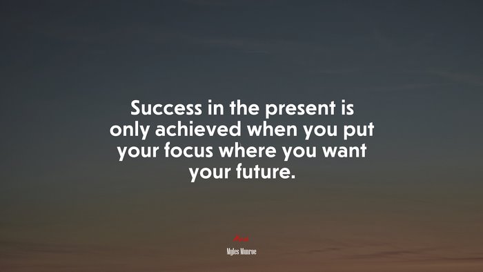 Success in the present is only achieved when you put your focus where you want your future. | Myles Munroe quote