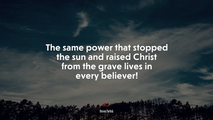 The same power that stopped the sun and raised Christ from the grave lives in every believer! | Steven Furtick quote