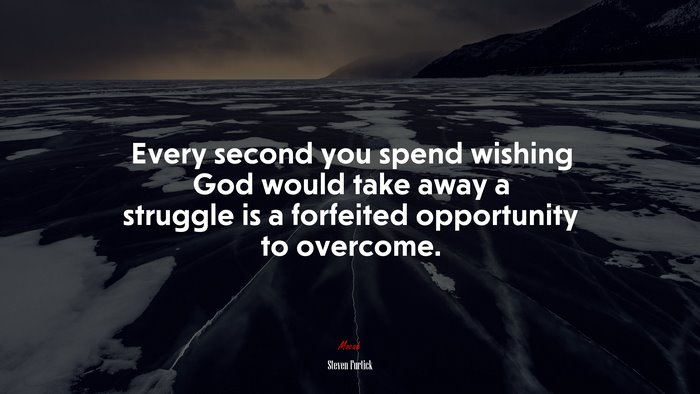 Every second you spend wishing God would take away a struggle is a forfeited opportunity to overcome. | Steven Furtick quote