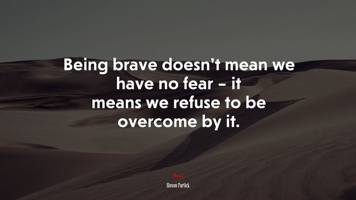 Being brave doesn’t mean we have no fear – it means we refuse to be overcome by it. | Steven Furtick quote