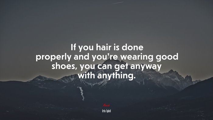 If you hair is done properly and you’re wearing good shoes, you can get anyway with anything. | Iris Apfel quote