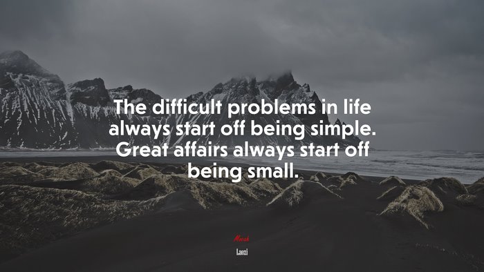 The difficult problems in life always start off being simple. Great affairs always start off being small. | Laozi quote