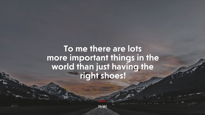 To me there are lots more important things in the world than just having the right shoes! | Iris Apfel quote