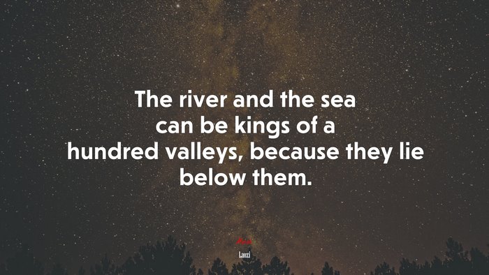 The river and the sea can be kings of a hundred valleys, because they lie below them. | Laozi quote