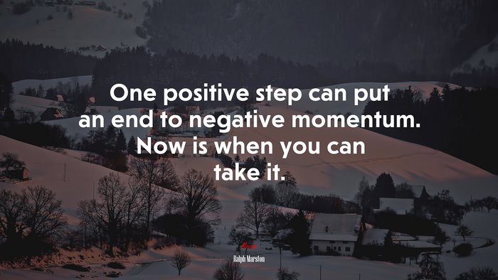 One positive step can put an end to negative momentum. Now is when you can take it. | Ralph Marston quote