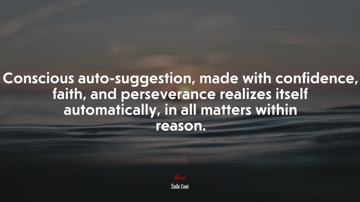 Conscious auto-suggestion, made with confidence, faith, and perseverance realizes itself automatically, in all matters within reason. | Émile Coué quote